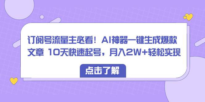 订阅号流量主必看！AI神器一键生成爆款文章 10天快速起号，月入2W+轻松实现倾城领域-倾城领域