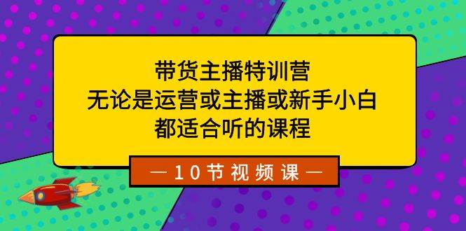 带货主播特训营：无论是运营或主播或新手小白，都适合听的课程倾城领域-倾城领域