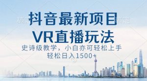 抖音最新VR直播玩法，史诗级教学，小白也可轻松上手，轻松日入1500+倾城领域-倾城领域