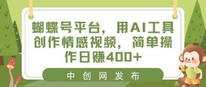 蝴蝶号平台，用AI工具创作情感视频，简单操作日赚400+倾城领域-倾城领域
