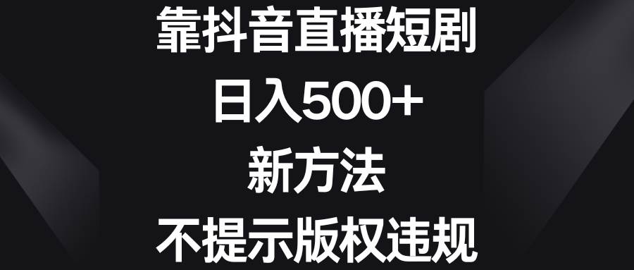 靠抖音直播短剧，日入500+，新方法、不提示版权违规倾城领域-倾城领域