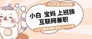 适合小白 宝妈 上班族 大学生互联网兼职 小红书爆款项目Animal秀，月入1W倾城领域-倾城领域