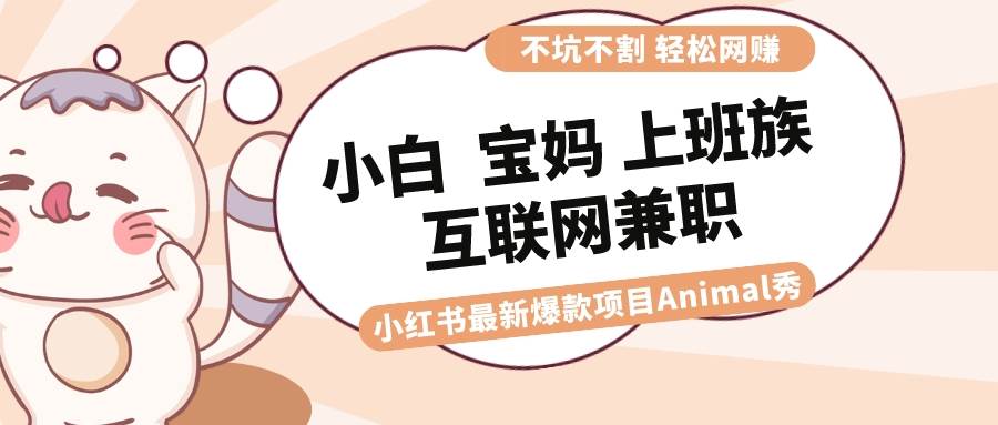适合小白 宝妈 上班族 大学生互联网兼职 小红书爆款项目Animal秀，月入1W倾城领域-倾城领域