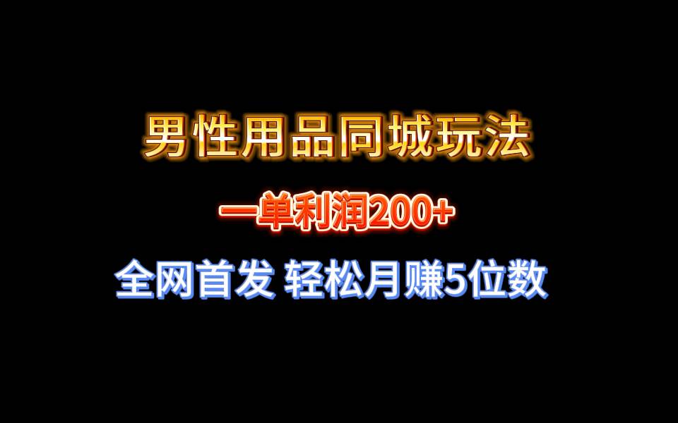 全网首发 一单利润200+ 男性用品同城玩法 轻松月赚5位数倾城领域-倾城领域