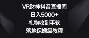 VR财神抖音直播间，日入5000+，礼物收到手软，落地保姆级教程倾城领域-倾城领域