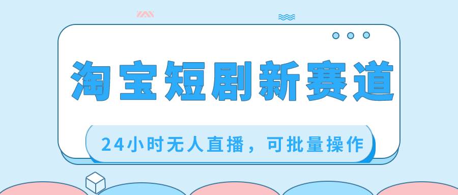 淘宝短剧新赛道，24小时无人直播，可批量操作倾城领域-倾城领域