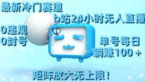 最新冷门赛道，b站24小时无人直播，0违规0封号，单号每日躺赚100＋，矩阵放大无上限！倾城领域-倾城领域