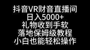 抖音VR财神直播间，日入5000+，礼物收到手软，落地式保姆级教程，小白也…倾城领域-倾城领域