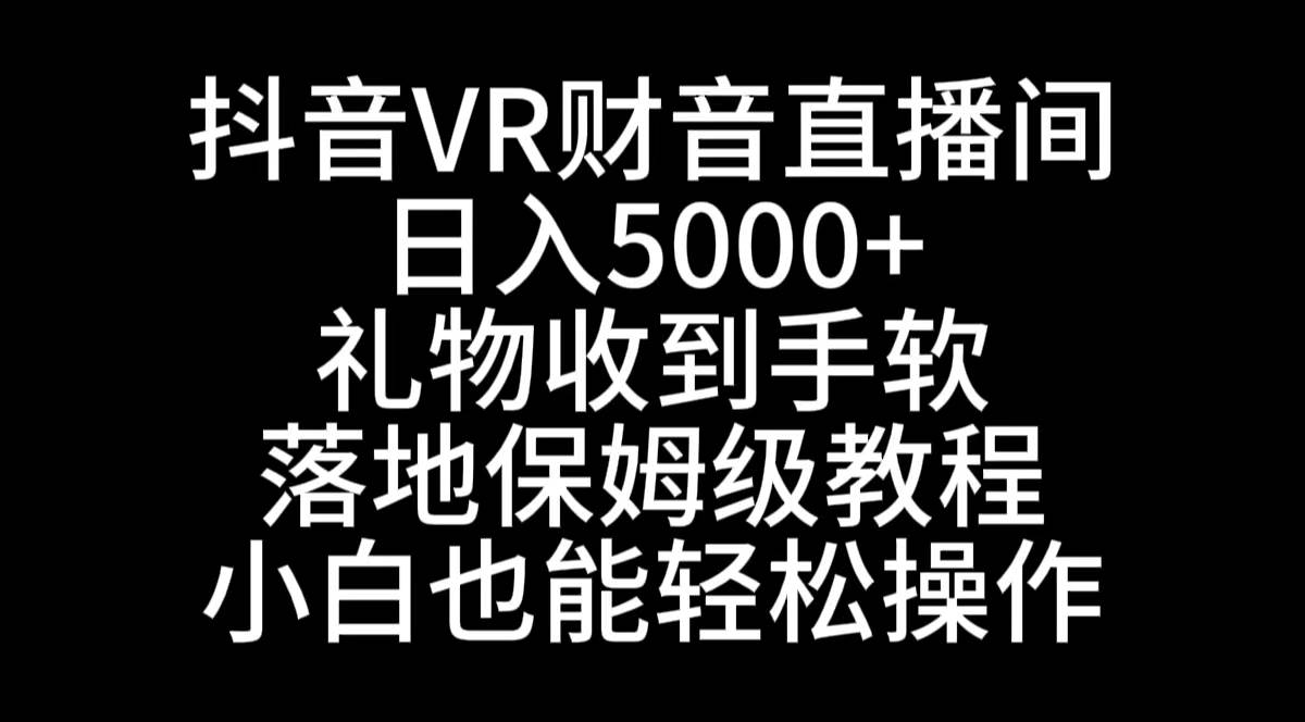 抖音VR财神直播间，日入5000+，礼物收到手软，落地式保姆级教程，小白也…倾城领域-倾城领域