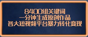 8400组关键词，一分钟生成原创作品，各大短视频平台暴力转化变现倾城领域-倾城领域
