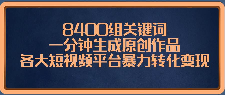 8400组关键词，一分钟生成原创作品，各大短视频平台暴力转化变现倾城领域-倾城领域