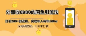 外面收费6980闲鱼引流法，日引200+创业粉，每天稳定2000+收益，保姆级教程倾城领域-倾城领域