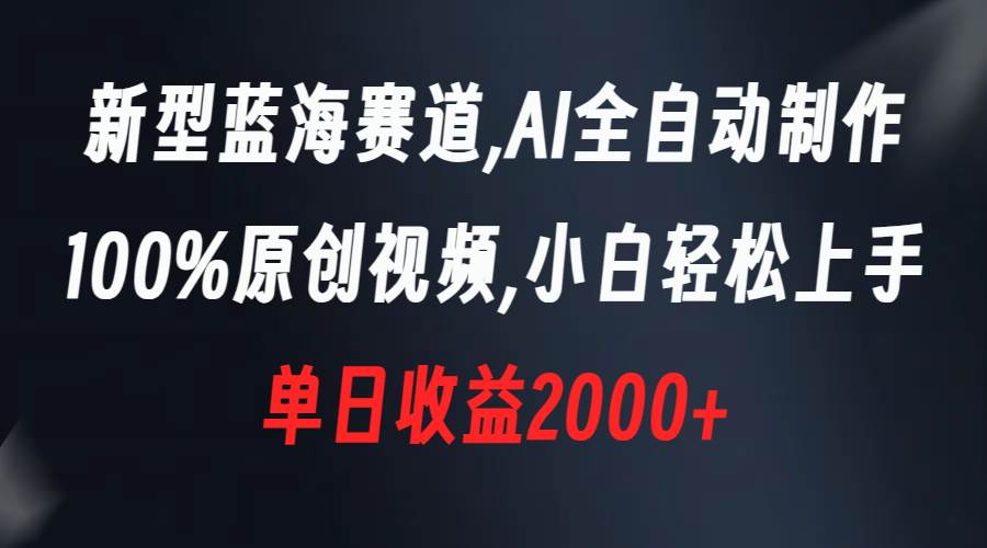 新型蓝海赛道，AI全自动制作，100%原创视频，小白轻松上手，单日收益2000+倾城领域-倾城领域