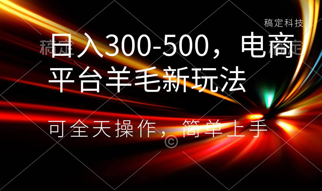 日入300-500，电商平台羊毛新玩法，可全天操作，简单上手倾城领域-倾城领域