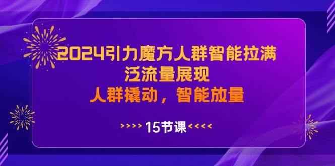 2024引力魔方人群智能拉满，泛流量展现，人群撬动，智能放量倾城领域-倾城领域