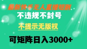 快手无人直播短剧 不违规 不提示 无版权 可矩阵操作轻松日入3000+倾城领域-倾城领域