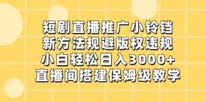 短剧直播推广小铃铛，新方法规避版权违规，小白轻松日入3000+，直播间搭…倾城领域-倾城领域