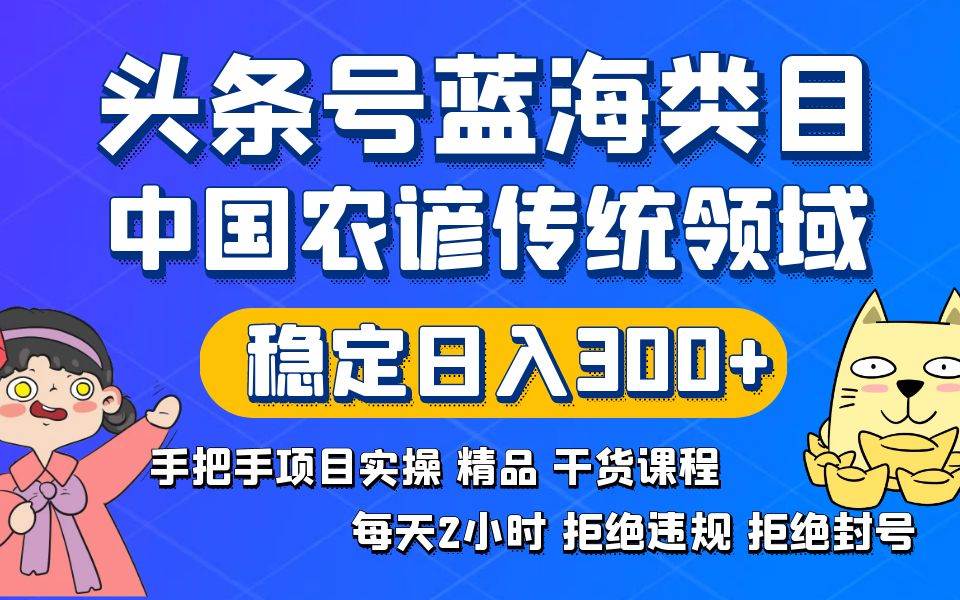 头条号蓝海类目传统和农谚领域实操精品课程拒绝违规封号稳定日入300+倾城领域-倾城领域
