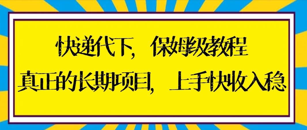 快递代下保姆级教程，真正的长期项目，上手快收入稳【实操+渠道】倾城领域-倾城领域