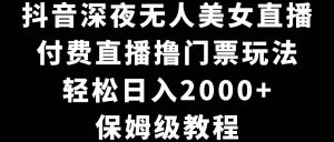 抖音深夜无人美女直播，付费直播撸门票玩法，轻松日入2000+，保姆级教程倾城领域-倾城领域