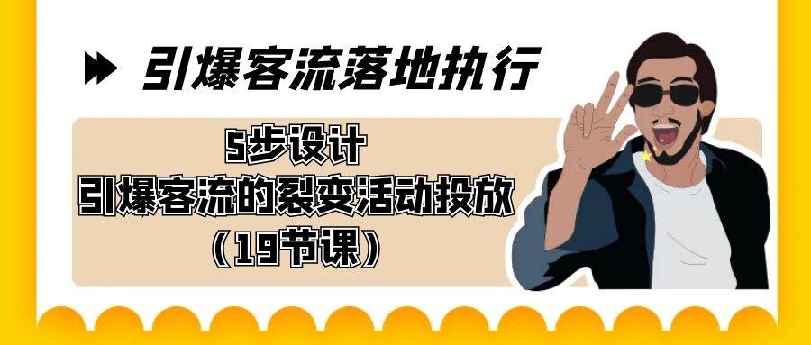 引爆-客流落地执行，5步设计引爆客流的裂变活动投放（19节课）倾城领域-倾城领域