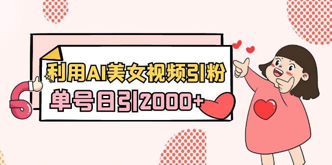 利用AI美女视频引粉，单号日引2000+，新手也能干（教程+软件）倾城领域-倾城领域
