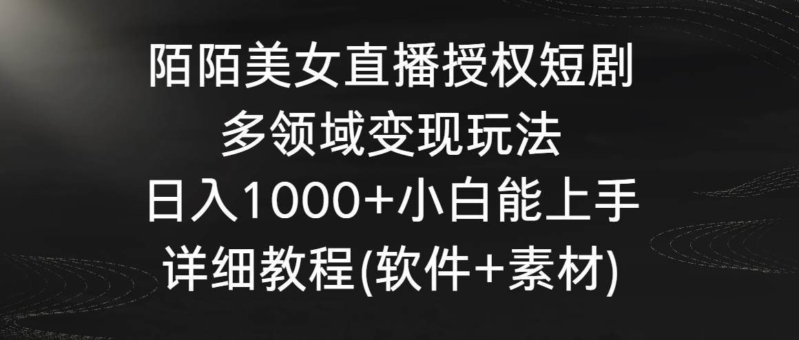 陌陌美女直播授权短剧，多领域变现玩法，日入1000+小白能上手，详细教程…倾城领域-倾城领域