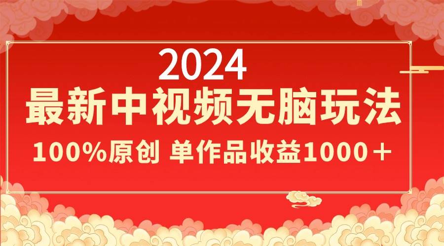 2024最新中视频无脑玩法,作品制作简单,100%原创,单作品收益1000+倾城领域-倾城领域