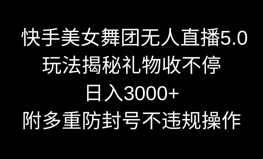 快手美女舞团无人直播5.0玩法揭秘，礼物收不停，日入3000+，内附多重防…倾城领域-倾城领域