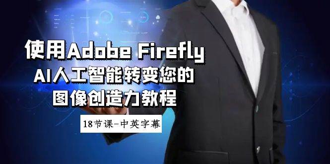使用Adobe Firefly AI人工智能转变您的图像创造力教程-18节课-中英字幕倾城领域-倾城领域