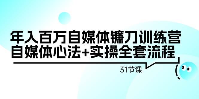 年入百万自媒体镰刀训练营：自媒体心法+实操全套流程（31节课）倾城领域-倾城领域