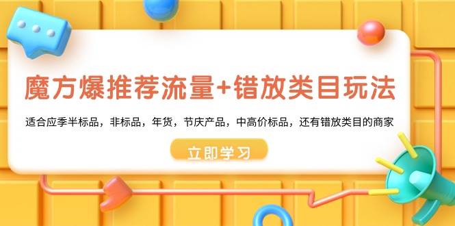 魔方·爆推荐流量+错放类目玩法：适合应季半标品，非标品，年货，节庆产品，中高价标品倾城领域-倾城领域