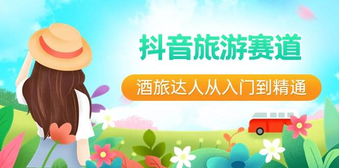 抖音旅游赛道酒 旅达人从入门到精通：直播+短视频+旅游  未来5年风口倾城领域-倾城领域