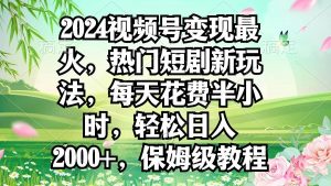 2024视频号变现最火，热门短剧新玩法，每天花费半小时，轻松日入2000+，…倾城领域-倾城领域