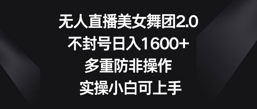 无人直播美女舞团2.0，不封号日入1600+，多重防非操作， 实操小白可上手倾城领域-倾城领域