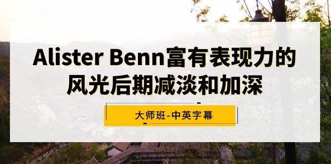 Alister Benn富有表现力的风光后期减淡和加深大师班-中英字幕倾城领域-倾城领域