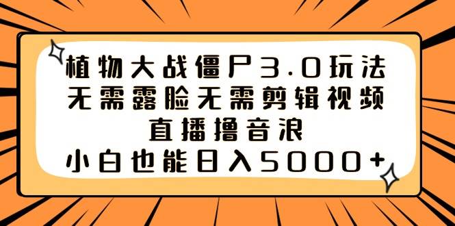 植物大战僵尸3.0玩法无需露脸无需剪辑视频，直播撸音浪，小白也能日入5000+倾城领域-倾城领域