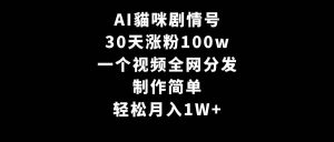 AI貓咪剧情号，30天涨粉100w，制作简单，一个视频全网分发，轻松月入1W+倾城领域-倾城领域