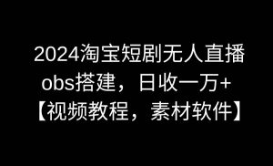 2024淘宝短剧无人直播3.0，obs搭建，日收一万+，【视频教程，附素材软件】倾城领域-倾城领域