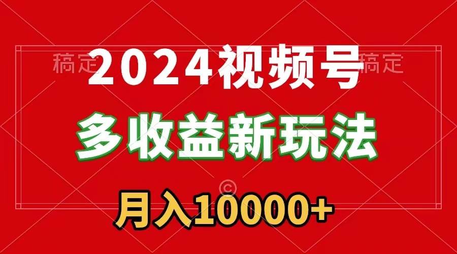 2024视频号多收益新玩法,每天5分钟,月入1w+,新手小白都能简单上手倾城领域-倾城领域