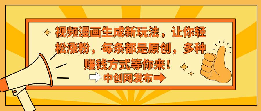 视频漫画生成新玩法，让你轻松涨粉，每条都是原创，多种赚钱方式等你来！倾城领域-倾城领域