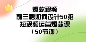 爆款视频-前三秒如何设计50招：短视频运营爆款课（50节课）倾城领域-倾城领域