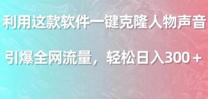 利用这款软件一键克隆人物声音，引爆全网流量，轻松日入300＋倾城领域-倾城领域
