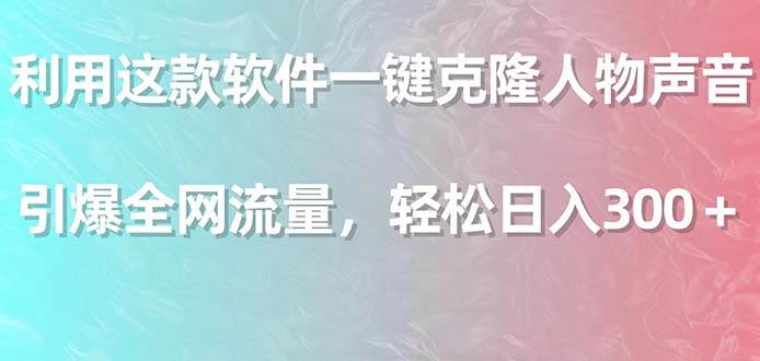 利用这款软件一键克隆人物声音，引爆全网流量，轻松日入300＋倾城领域-倾城领域