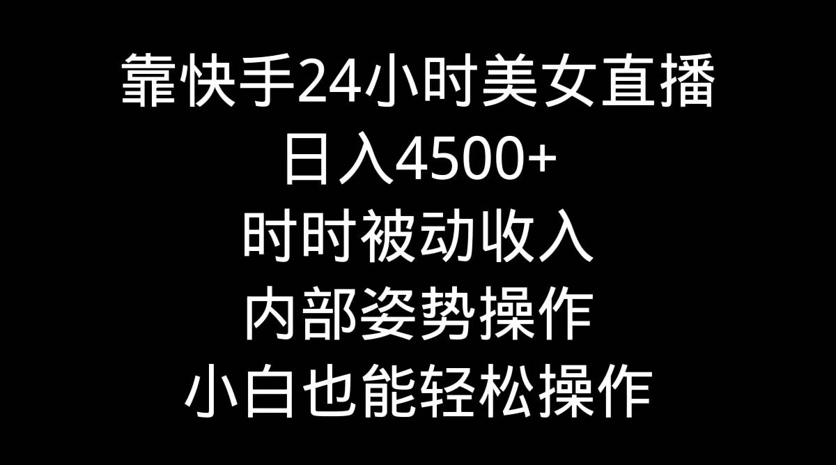 靠快手24小时美女直播，日入4500+，时时被动收入，内部姿势操作，小白也…倾城领域-倾城领域