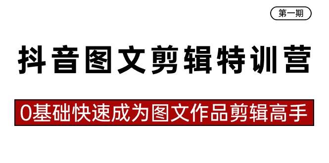 抖音图文剪辑特训营第一期，0基础快速成为图文作品剪辑高手（23节课）倾城领域-倾城领域