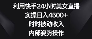 利用快手24小时美女直播，实操日入4500+，时时被动收入，内部姿势操作倾城领域-倾城领域