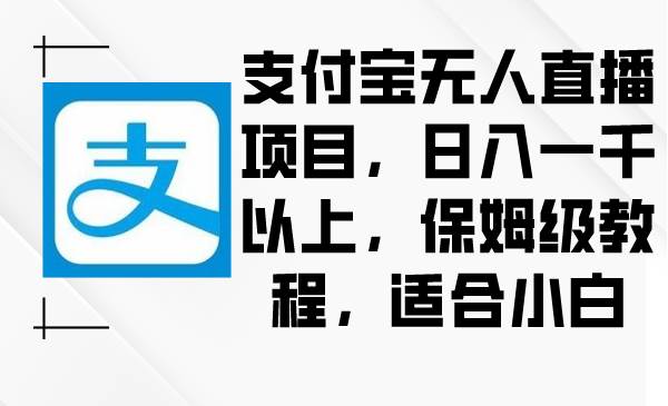 支付宝无人直播项目，日入一千以上，保姆级教程，适合小白倾城领域-倾城领域