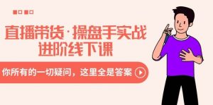 直播带货·操盘手实战进阶线下课：你所有的一切疑问，这里全是答案倾城领域-倾城领域