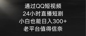 通过QQ短视频、24小时直播短剧，小白也能日入300+，老平台值得信奈倾城领域-倾城领域